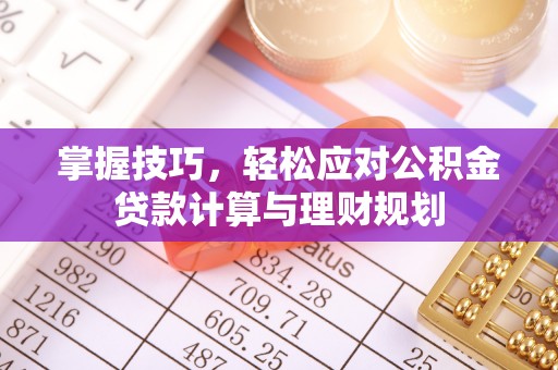 神湾掌握技巧，轻松应对公积金贷款计算与理财规划