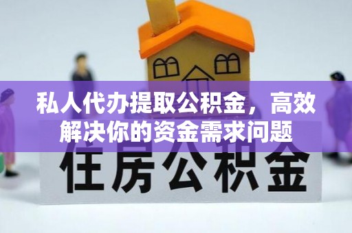 神湾私人代办提取公积金，高效解决你的资金需求问题
