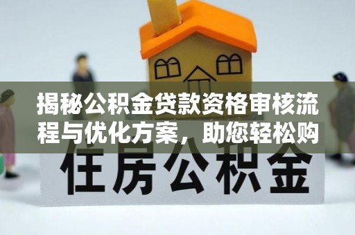 神湾揭秘公积金贷款资格审核流程与优化方案，助您轻松购房