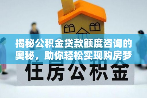 神湾揭秘公积金贷款额度咨询的奥秘，助你轻松实现购房梦想