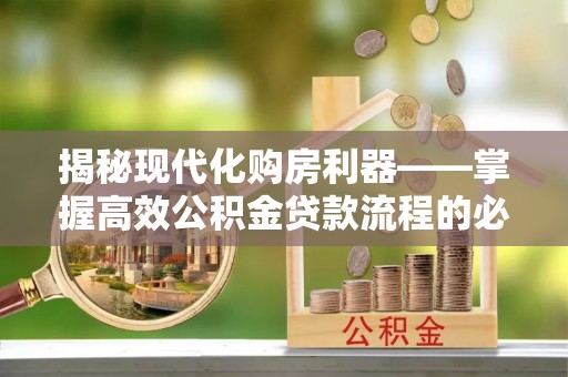 神湾揭秘现代化购房利器——掌握高效公积金贷款流程的必备指南