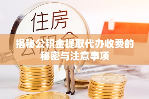 神湾揭秘公积金提取代办收费的秘密与注意事项