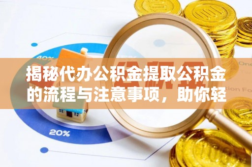 神湾揭秘代办公积金提取公积金的流程与注意事项，助你轻松拿回属于你的钱