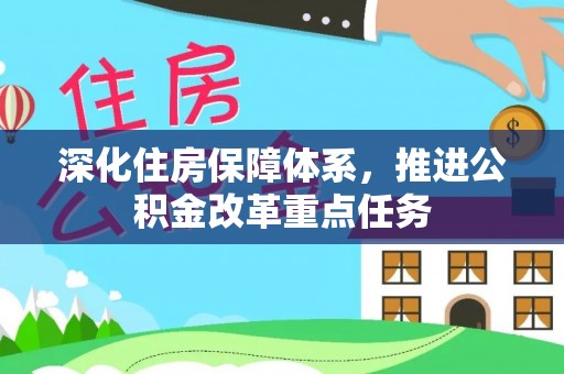 神湾深化住房保障体系，推进公积金改革重点任务