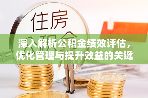 神湾深入解析公积金绩效评估，优化管理与提升效益的关键路径