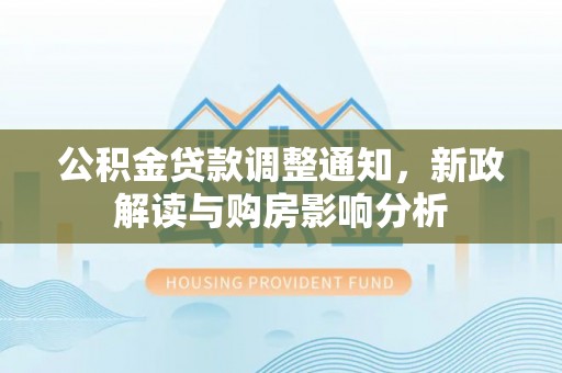 神湾公积金贷款调整通知，新政解读与购房影响分析