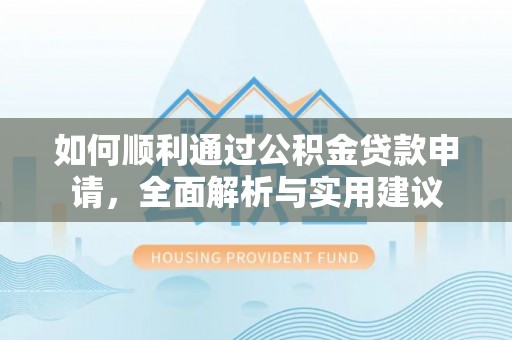 神湾如何顺利通过公积金贷款申请，全面解析与实用建议