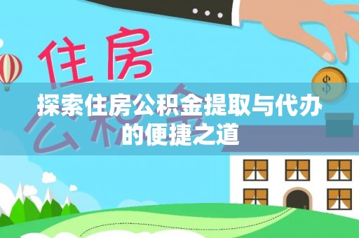 神湾探索住房公积金提取与代办的便捷之道