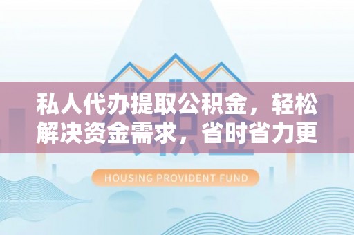 神湾私人代办提取公积金，轻松解决资金需求，省时省力更高效