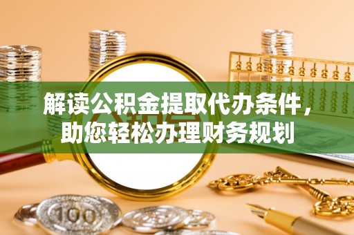 神湾解读公积金提取代办条件，助您轻松办理财务规划