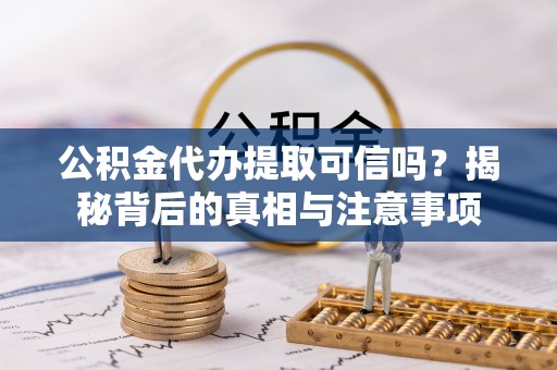 神湾公积金代办提取可信吗？揭秘背后的真相与注意事项