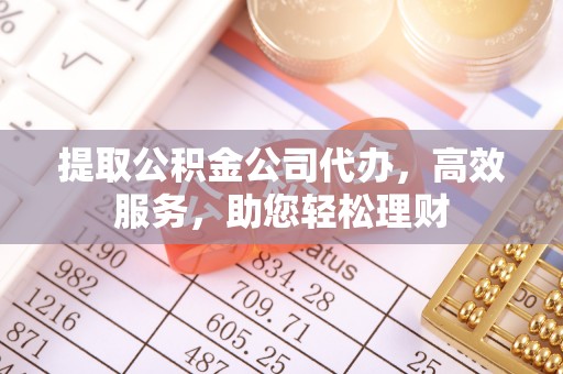 神湾提取公积金公司代办，高效服务，助您轻松理财