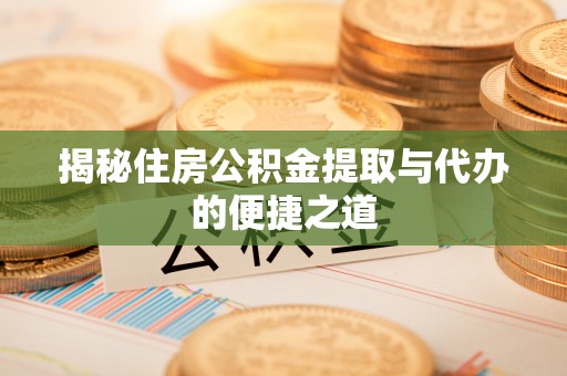 神湾揭秘住房公积金提取与代办的便捷之道
