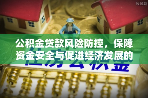 神湾公积金贷款风险防控，保障资金安全与促进经济发展的平衡之道