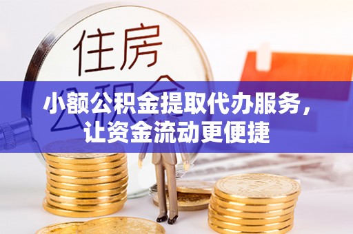 神湾小额公积金提取代办服务，让资金流动更便捷
