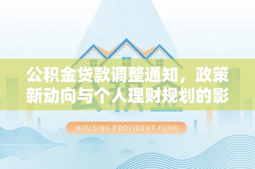 神湾公积金贷款调整通知，政策新动向与个人理财规划的影响