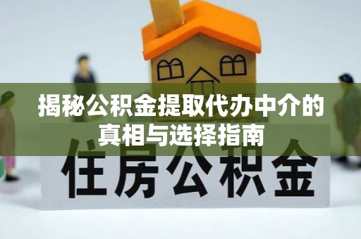 神湾揭秘公积金提取代办中介的真相与选择指南