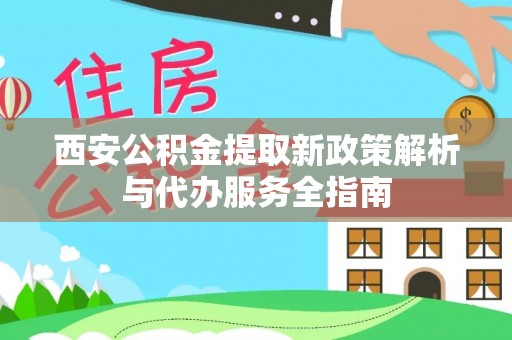 神湾西安公积金提取新政策解析与代办服务全指南