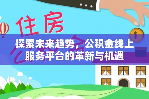 神湾探索未来趋势，公积金线上服务平台的革新与机遇