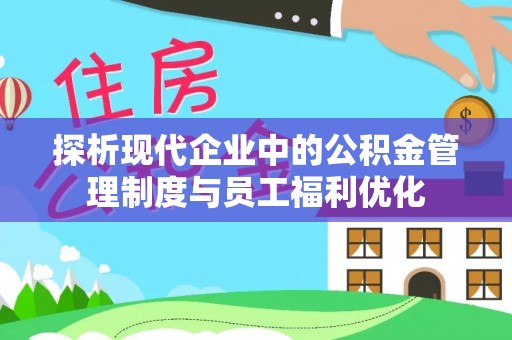 神湾探析现代企业中的公积金管理制度与员工福利优化
