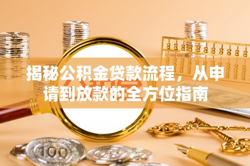 神湾揭秘公积金贷款流程，从申请到放款的全方位指南