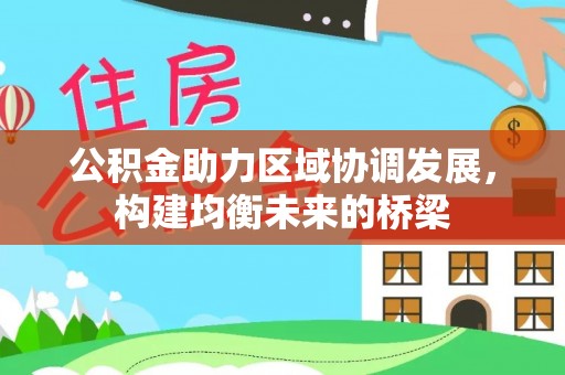 神湾公积金助力区域协调发展，构建均衡未来的桥梁