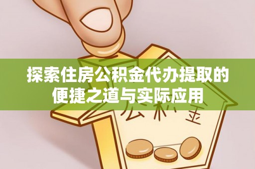 神湾探索住房公积金代办提取的便捷之道与实际应用