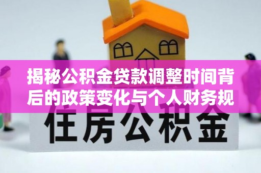 神湾揭秘公积金贷款调整时间背后的政策变化与个人财务规划