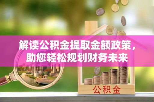 神湾解读公积金提取金额政策，助您轻松规划财务未来