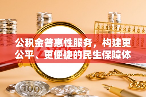 神湾公积金普惠性服务，构建更公平、更便捷的民生保障体系