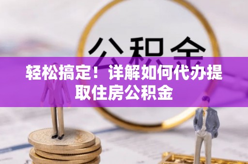 神湾轻松搞定！详解如何代办提取住房公积金