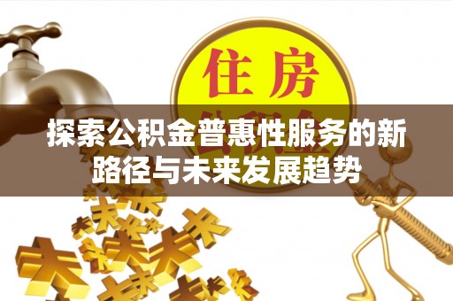 神湾探索公积金普惠性服务的新路径与未来发展趋势