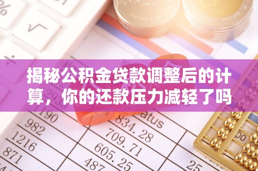 神湾揭秘公积金贷款调整后的计算，你的还款压力减轻了吗？