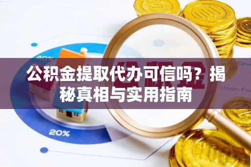 神湾公积金提取代办可信吗？揭秘真相与实用指南