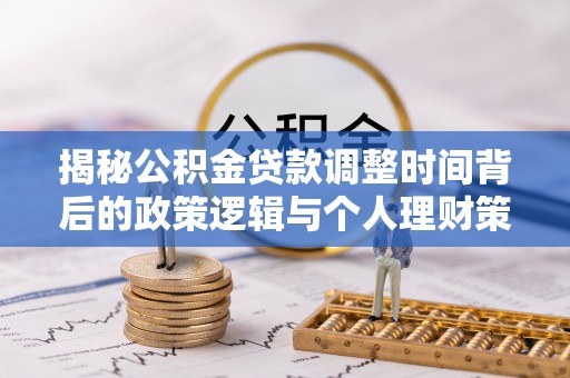 神湾揭秘公积金贷款调整时间背后的政策逻辑与个人理财策略