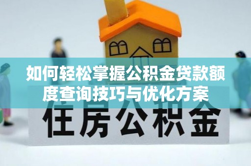 神湾如何轻松掌握公积金贷款额度查询技巧与优化方案