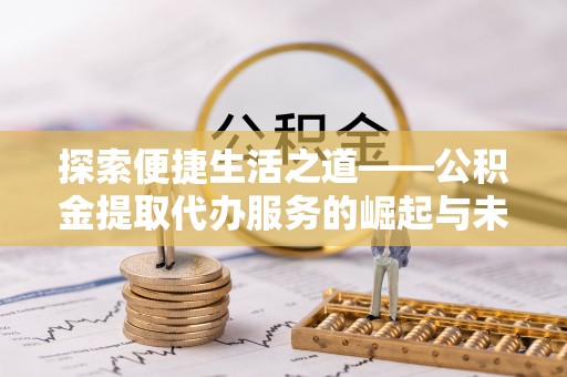 神湾探索便捷生活之道——公积金提取代办服务的崛起与未来