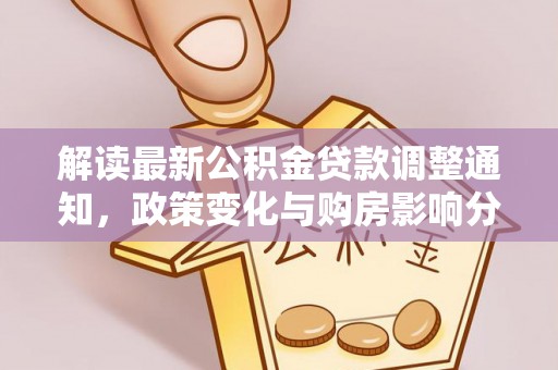 神湾解读最新公积金贷款调整通知，政策变化与购房影响分析