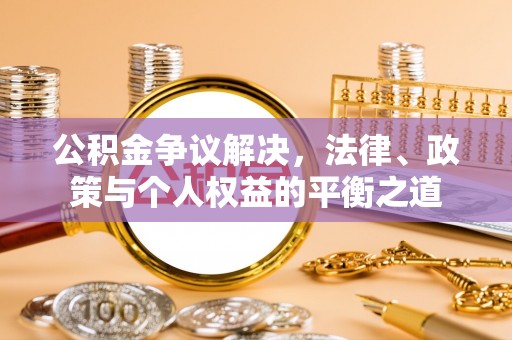 神湾公积金争议解决，法律、政策与个人权益的平衡之道
