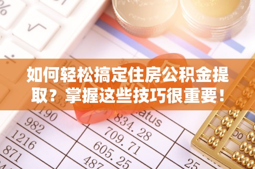 神湾如何轻松搞定住房公积金提取？掌握这些技巧很重要！
