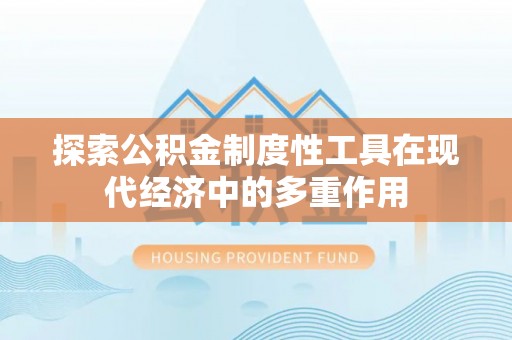 神湾探索公积金制度性工具在现代经济中的多重作用