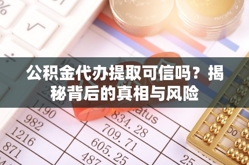 神湾公积金代办提取可信吗？揭秘背后的真相与风险