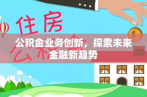 神湾公积金业务创新，探索未来金融新趋势