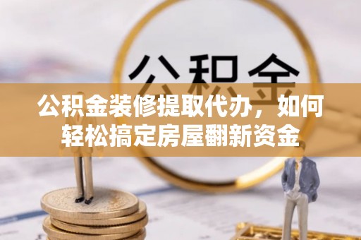 神湾公积金装修提取代办，如何轻松搞定房屋翻新资金