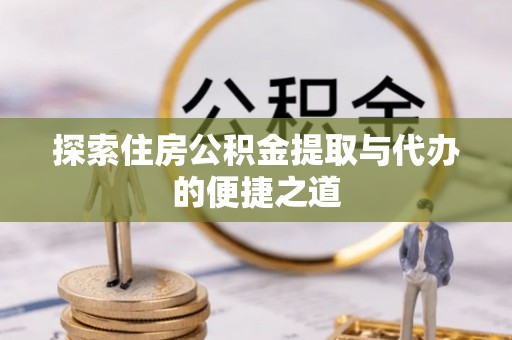 神湾探索住房公积金提取与代办的便捷之道