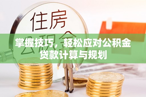 神湾掌握技巧，轻松应对公积金贷款计算与规划