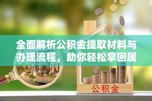神湾全面解析公积金提取材料与办理流程，助你轻松拿回属于自己的钱