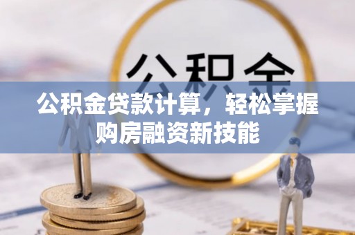 神湾公积金贷款计算，轻松掌握购房融资新技能
