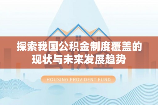 神湾探索我国公积金制度覆盖的现状与未来发展趋势