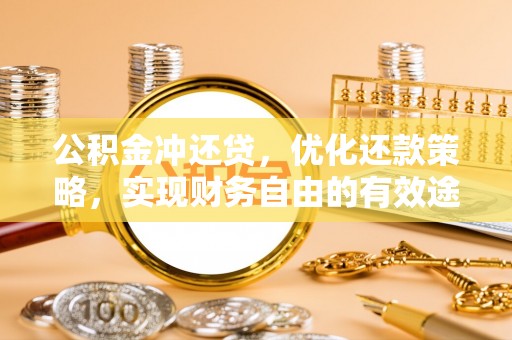 神湾公积金冲还贷，优化还款策略，实现财务自由的有效途径